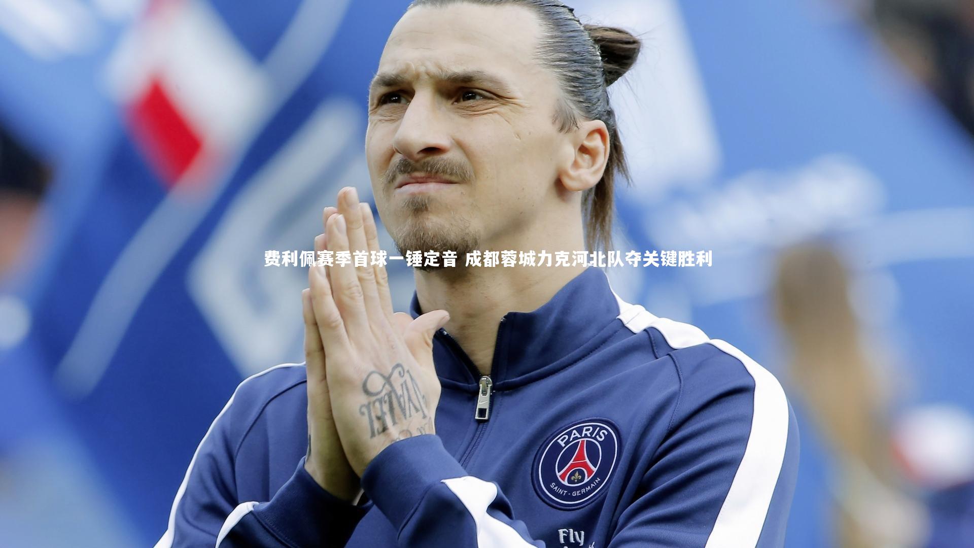 费利佩赛季首球一锤定音 成都蓉城力克河北队夺关键胜利