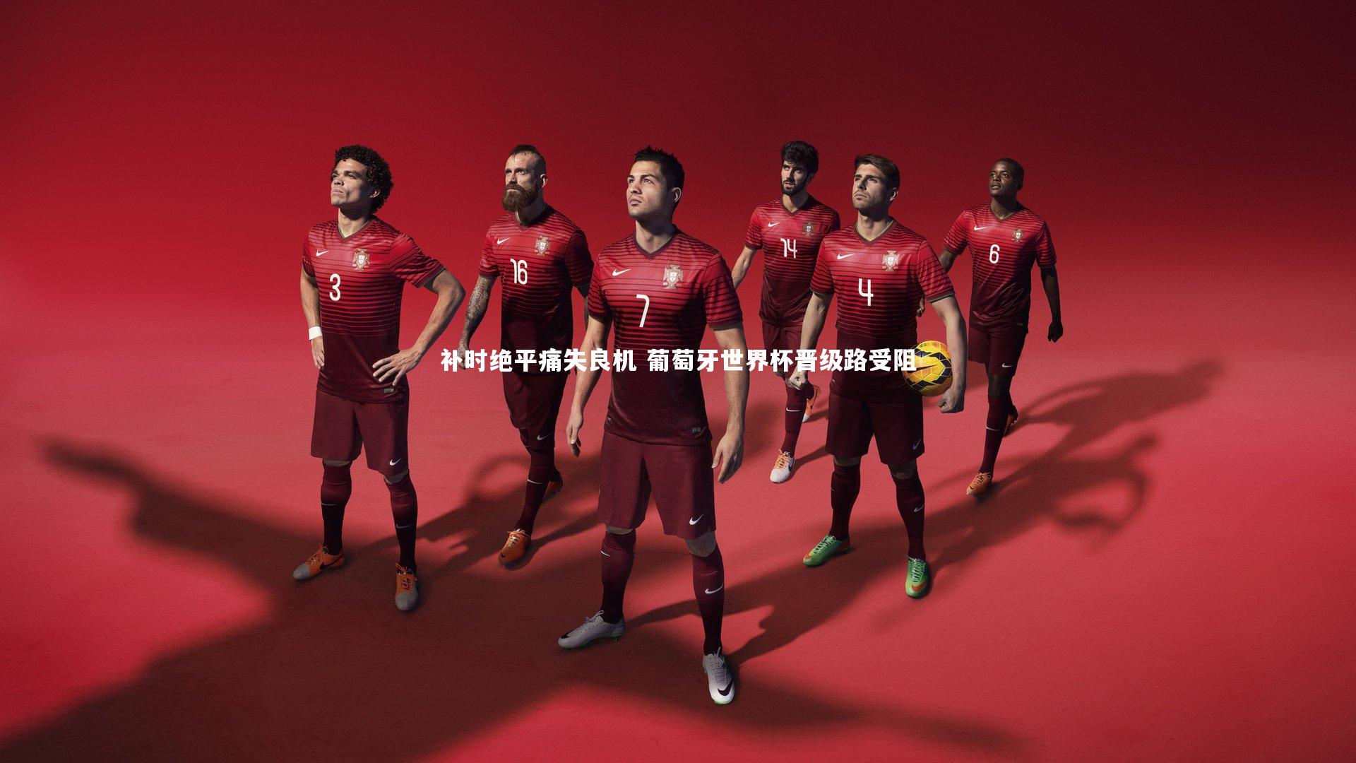 补时绝平痛失良机 葡萄牙世界杯晋级路受阻