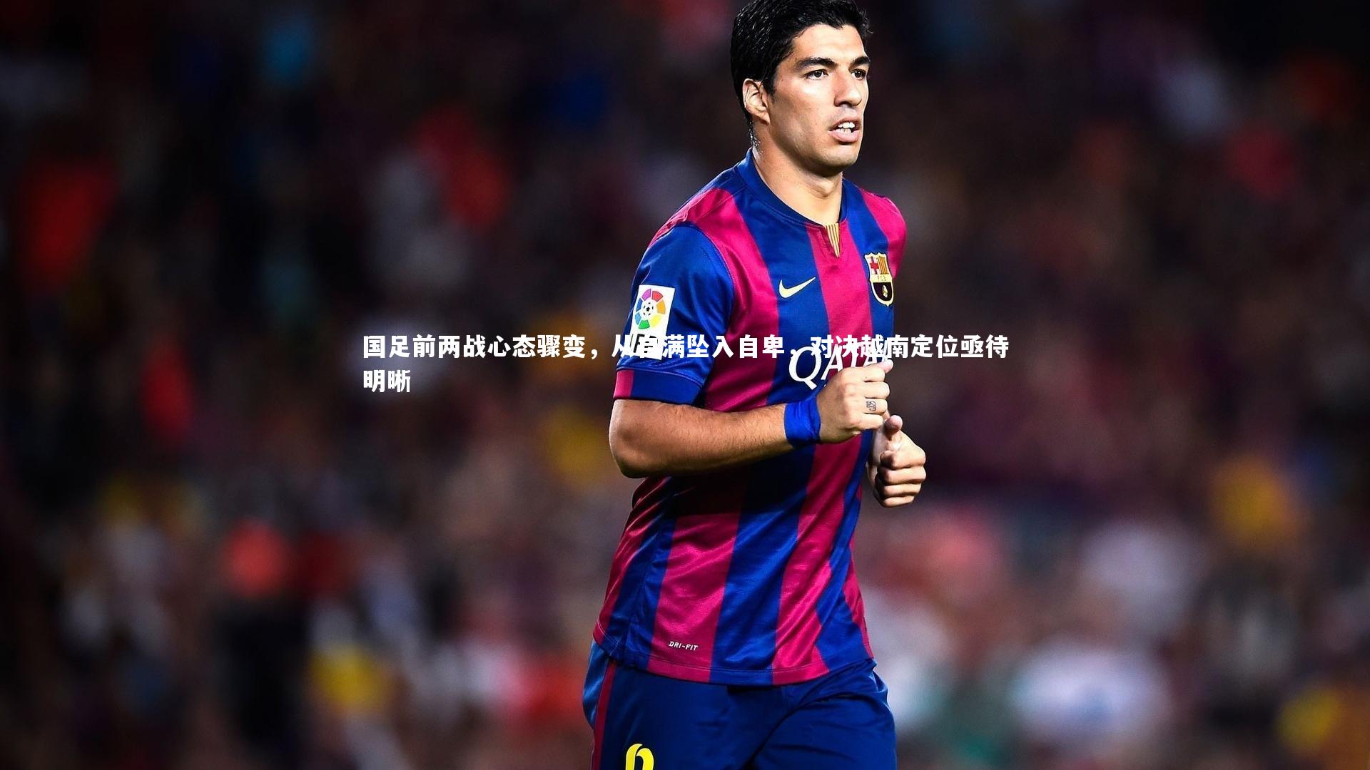 国足前两战心态骤变,从自满坠入自卑,对决越南定位亟待明晰