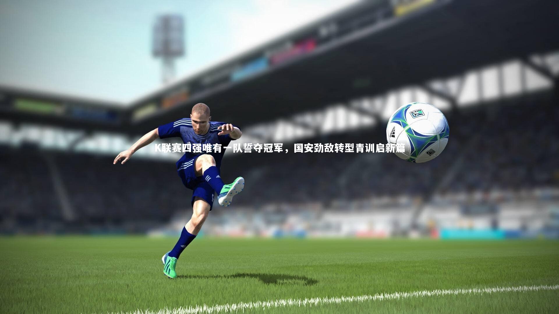 K联赛四强唯有一队誓夺冠军，国安劲敌转型青训启新篇