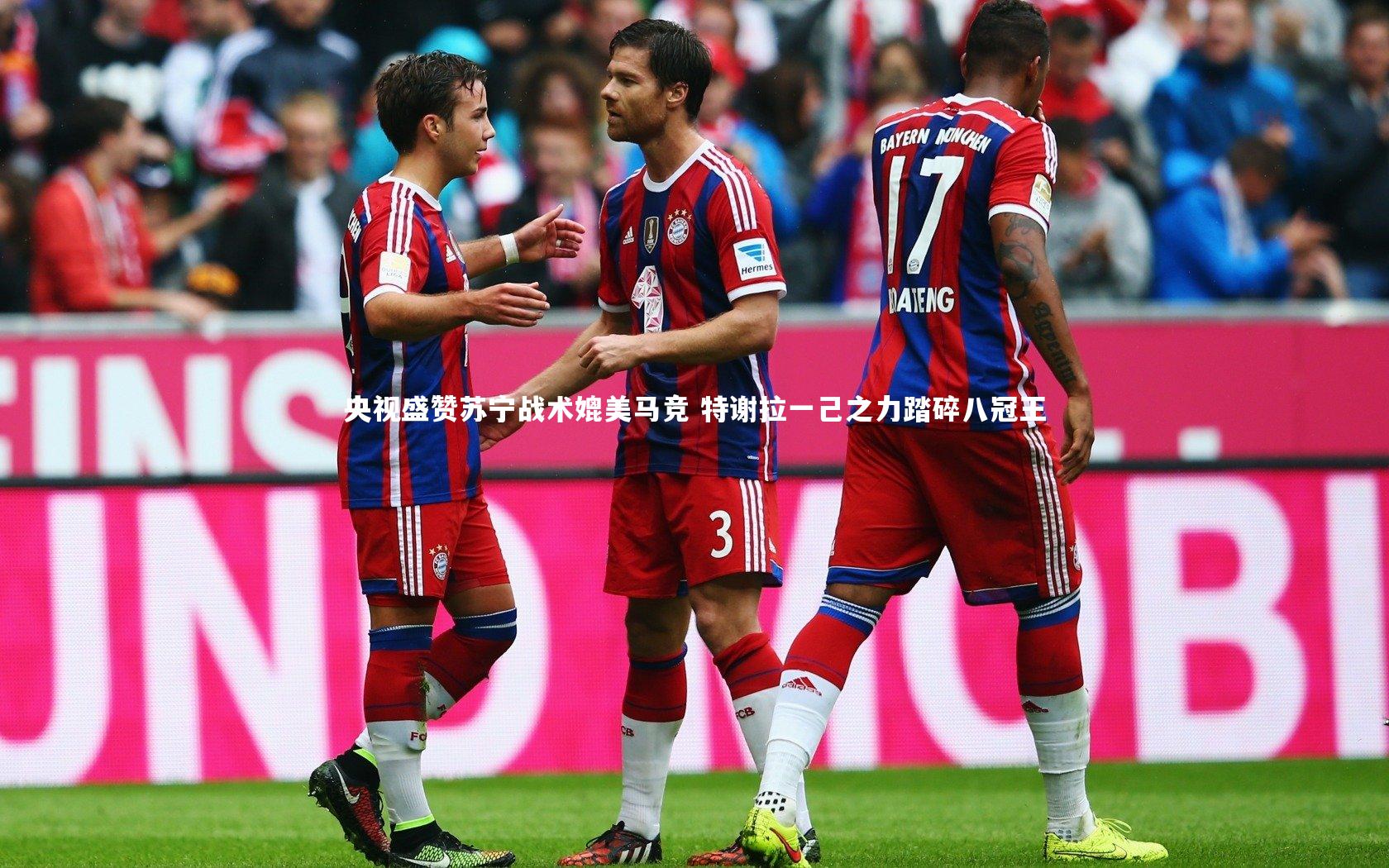 KAIYUN开云|央视盛赞苏宁战术媲美马竞 特谢拉一己之力踏碎八冠王